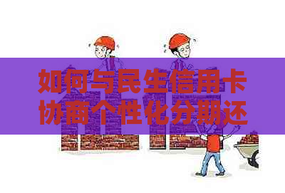 如何与民生信用卡协商个性化分期还款：逾期协商技巧与业务详解