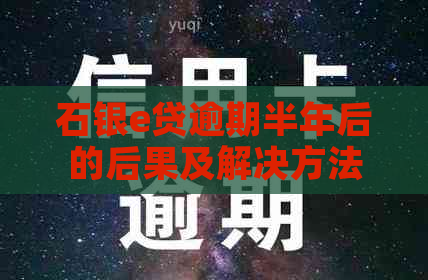 石银e贷逾期半年后的后果及解决方法