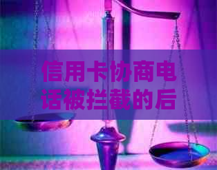 信用卡协商电话被拦截的后果及解决方法全面解析