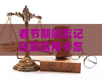 春节期间忘记还款信用卡怎么办？逾期还款解决指南
