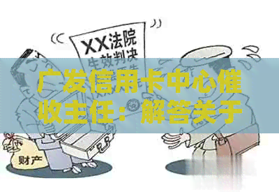 广发信用卡中心主任：解答关于信用卡逾期、还款及相关问题的专业建议