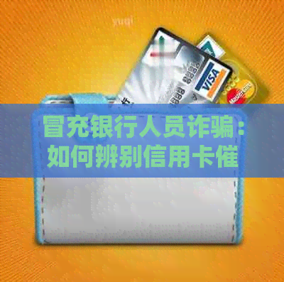 冒充银行人员诈骗：如何辨别信用卡催还电话的真实性并保护个人信息