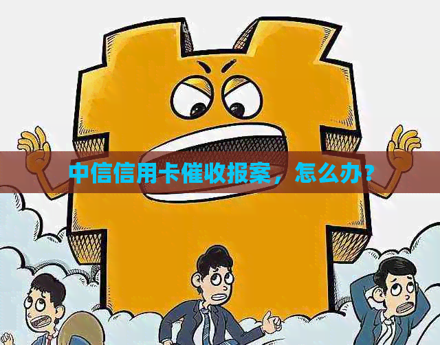 中信信用卡报案，怎么办？