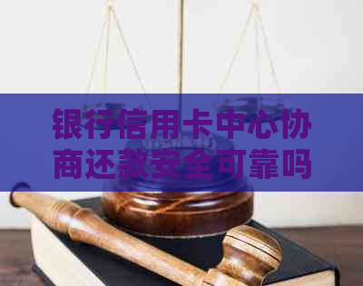 银行信用卡中心协商还款安全可靠吗？会否被扣款？和银行协商信用卡还款方式