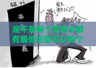 是不是每个信用卡都有更低还款可以每个月还清债务？