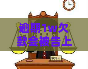 逾期1w欠款会被告上法庭吗