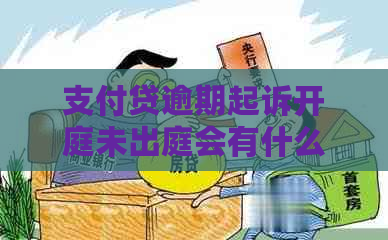 支付贷逾期起诉开庭未出庭会有什么后果