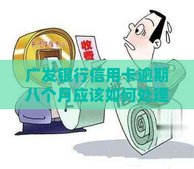 广发银行信用卡逾期八个月应该如何处理