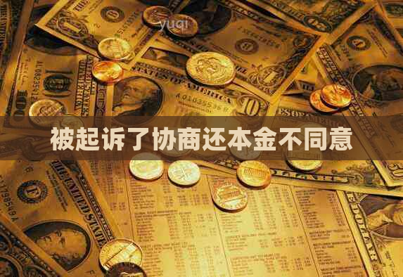 被起诉了协商还本金不同意