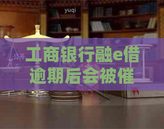 工商银行融e借逾期后会被吗