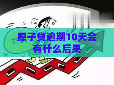 原子贷逾期10天会有什么后果