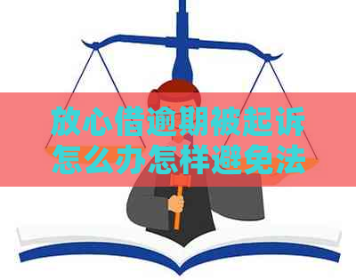 放心借逾期被起诉怎么办怎样避免法律纠纷