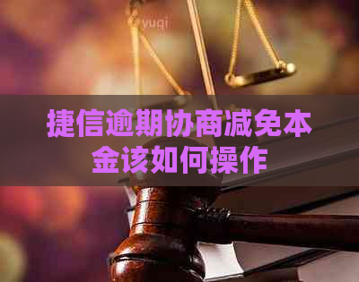 捷信逾期协商减免本金该如何操作