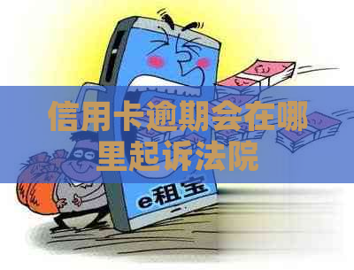信用卡逾期会在哪里起诉法院