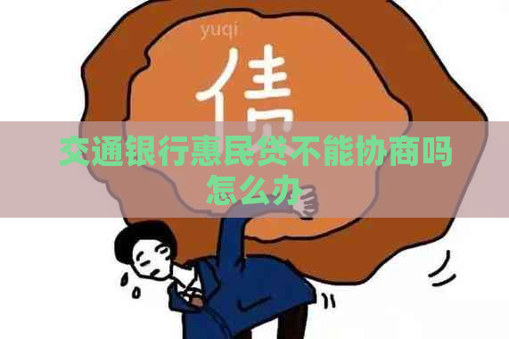 交通银行惠民贷不能协商吗怎么办