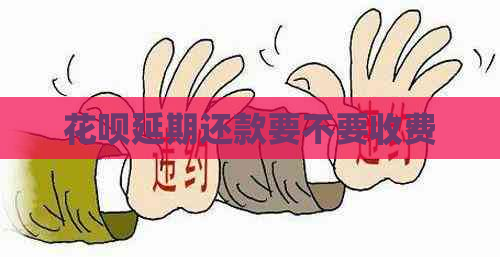 花呗延期还款要不要收费