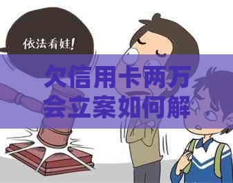 欠信用卡两万会立案如何解决