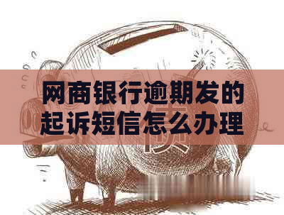 网商银行逾期发的起诉短信怎么办理