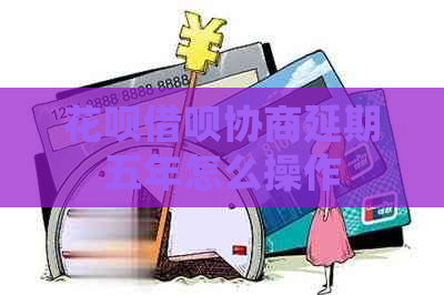 花呗借呗协商延期五年怎么操作