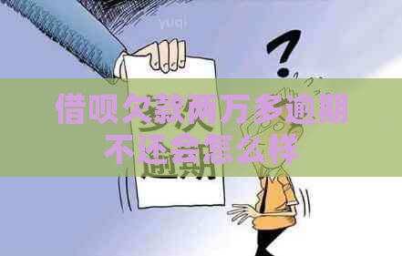 借呗欠款两万多逾期不还会怎么样