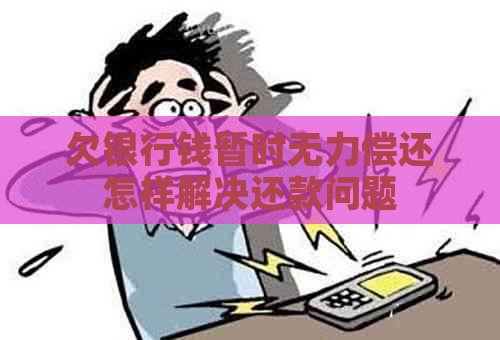 欠银行钱暂时无力偿还怎样解决还款问题