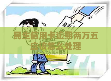 民生信用卡逾期两万五应该怎么处理