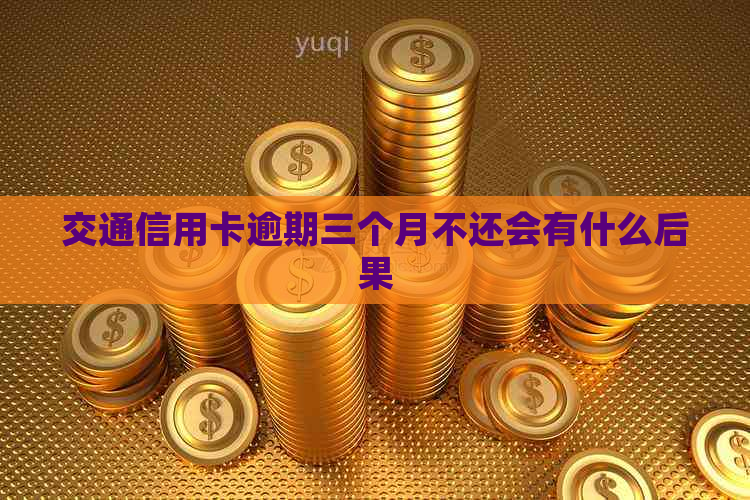 交通信用卡逾期三个月不还会有什么后果