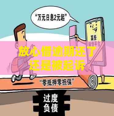 放心借逾期还了还是被起诉