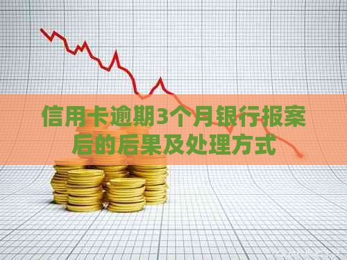 信用卡逾期3个月银行报案后的后果及处理方式