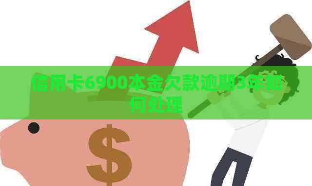 信用卡6900本金欠款逾期3年如何处理