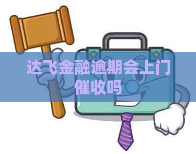 达飞金融逾期会上门吗