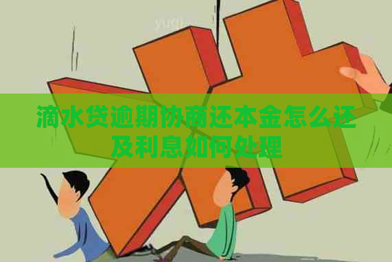 滴水贷逾期协商还本金怎么还及利息如何处理