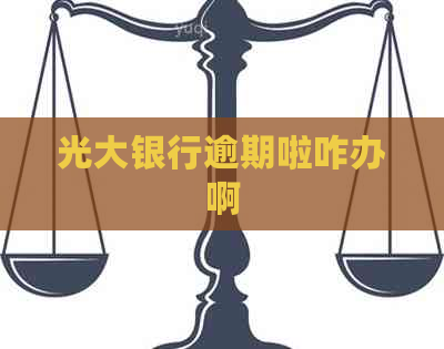 光大银行逾期啦咋办啊