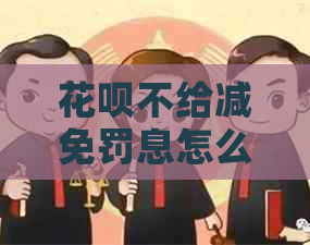 花呗不给减免罚息怎么办呢