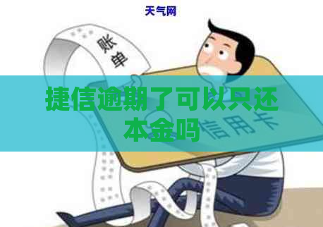 捷信逾期了可以只还本金吗