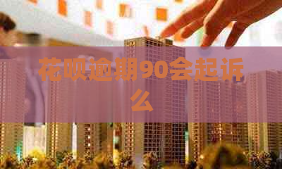 花呗逾期90会起诉么