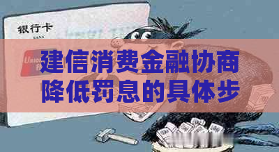 建信消费金融协商降低罚息的具体步骤和效果