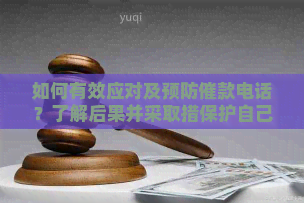 如何有效应对及预防催款电话？了解后果并采取措保护自己