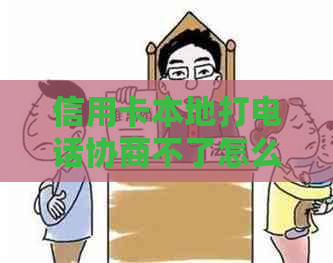 信用卡本地打电话协商不了怎么投诉：解决方法与投诉渠道