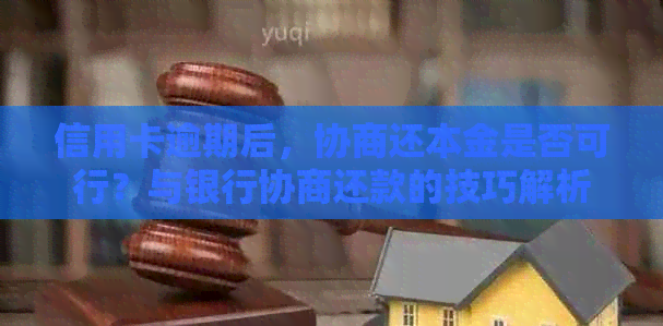 信用卡逾期后，协商还本金是否可行？与银行协商还款的技巧解析