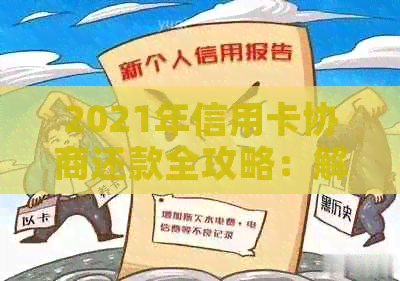 2021年信用卡协商还款全攻略：解决逾期、减免利息和降低额度的方法与建议