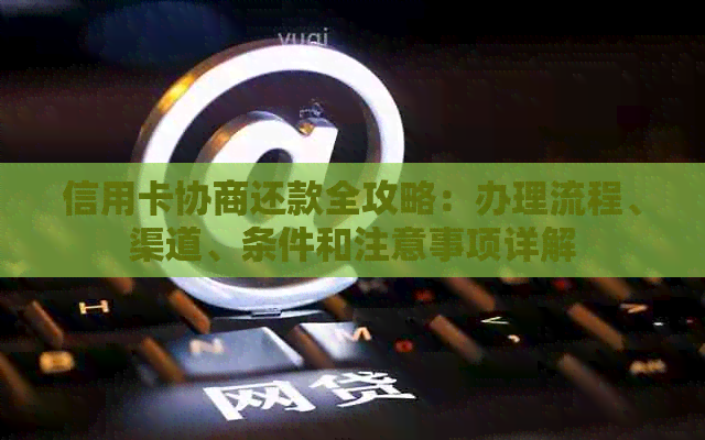 信用卡协商还款全攻略：办理流程、渠道、条件和注意事项详解