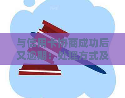 与信用卡协商成功后又逾期：处理方式及注意事项