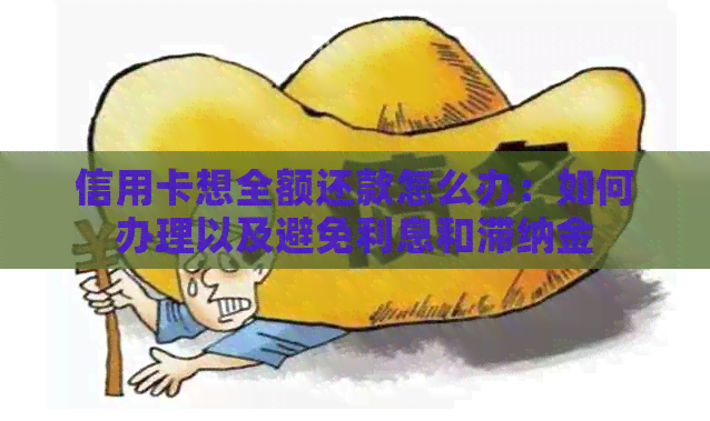 信用卡想全额还款怎么办：如何办理以及避免利息和滞纳金