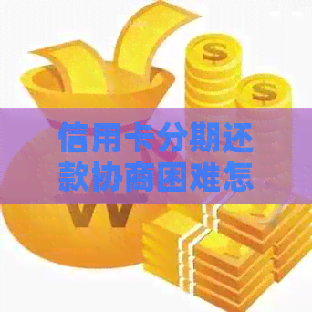 信用卡分期还款协商困难怎么办？全面解决方案助你应对困境