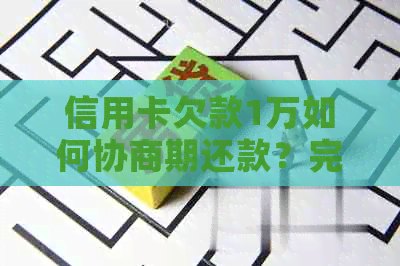 信用卡欠款1万如何协商期还款？完整指南解决您的所有疑问