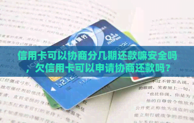 信用卡可以协商分几期还款嘛安全吗，欠信用卡可以申请协商还款吗？