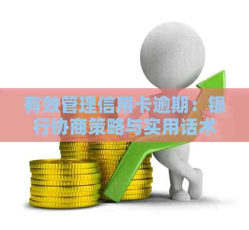 有效管理信用卡逾期：银行协商策略与实用话术大全