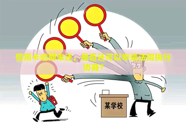 信用卡逾期未还，是否还可以申请法院执行协商？