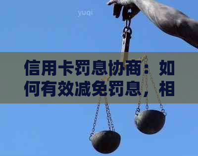 信用卡罚息协商：如何有效减免罚息，相关政策及应对策略全面解析